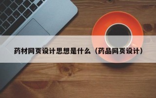 龙口药材网页设计思想是什么（药品网页设计）